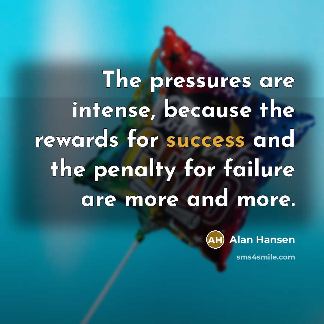 “The pressures are intense, because the rewards for success and…” quote by Alan Hansen