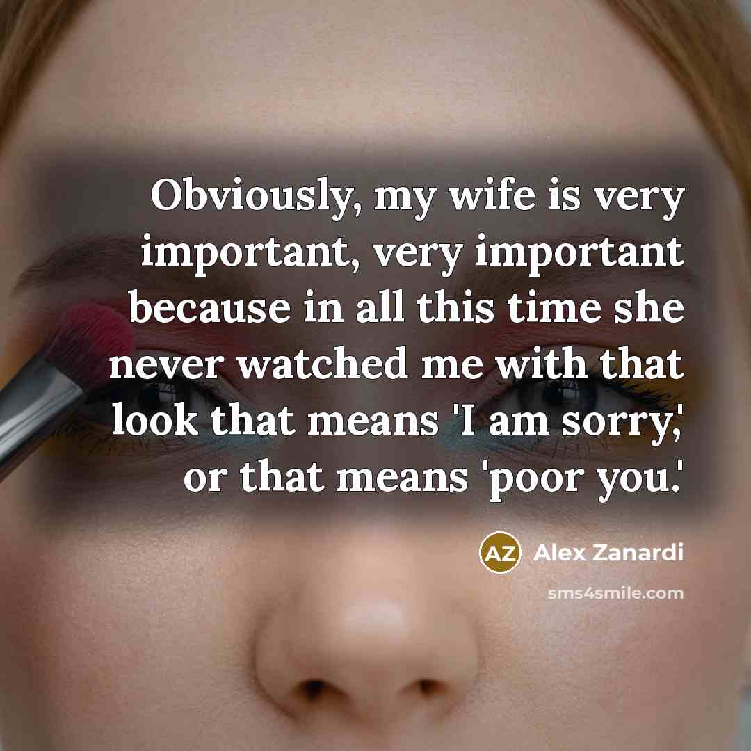 “Obviously, my wife is very important, very important because in…” quote by Alex Zanardi