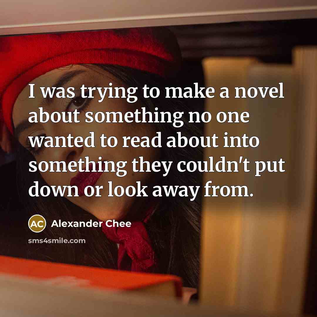 “I was trying to make a novel about something no…” quote by Alexander Chee