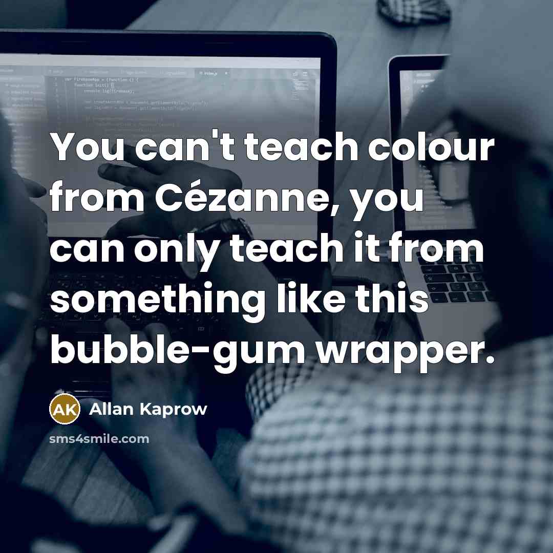 “You can't teach colour from Cézanne, you can only teach it from something like this bubble-gum wrapper.” quote by Allan Kaprow