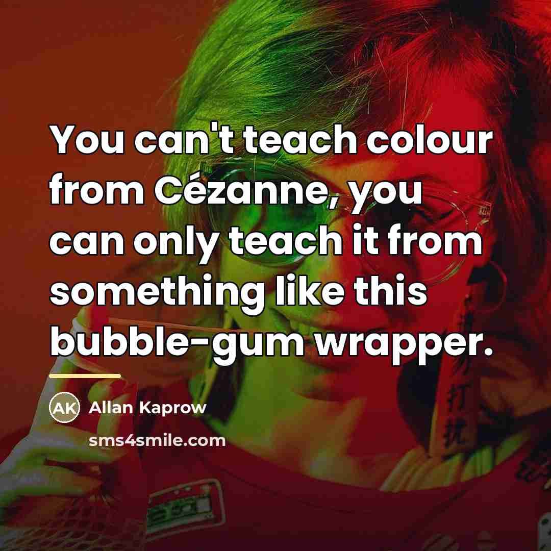 “You can't teach colour from Cézanne, you can only teach…” quote by Allan Kaprow