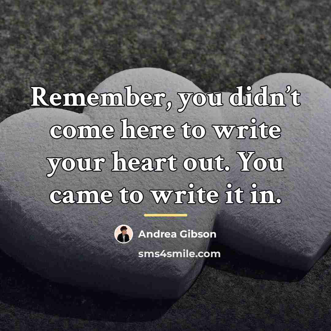 “Remember, you didn’t come here to write your heart out.…” quote by Andrea Gibson