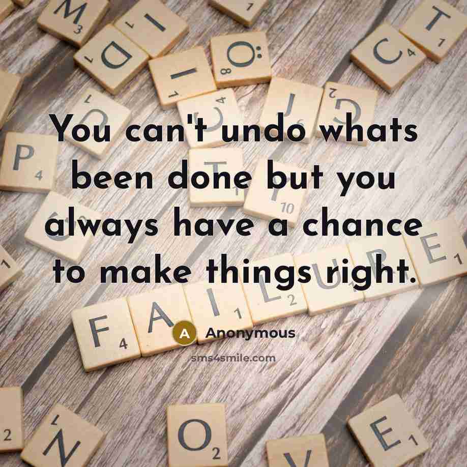 “You can't undo whats been done but you always have a chance to make things right.” quote by Anonymous