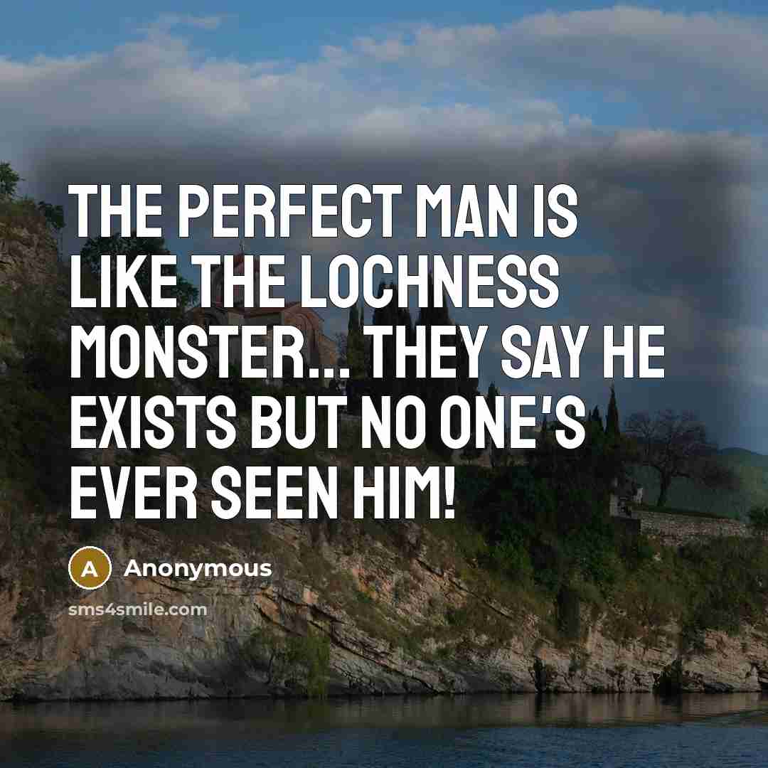 “The perfect man is like the Lochness Monster... they say…” quote by Anonymous