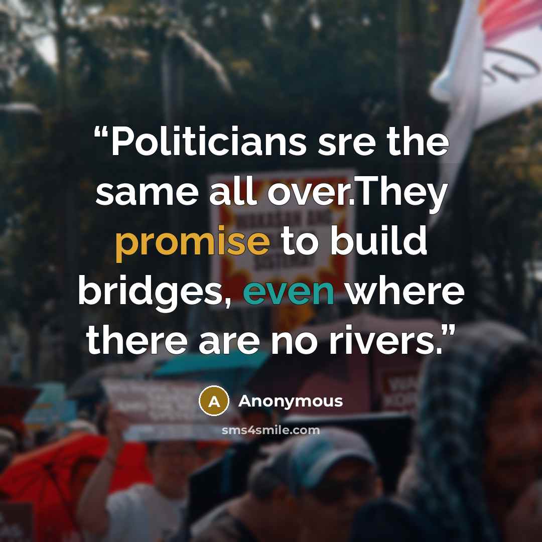 “Politicians sre the same all over.They promise to build bridges, even where there are no rivers.” quote by Anonymous