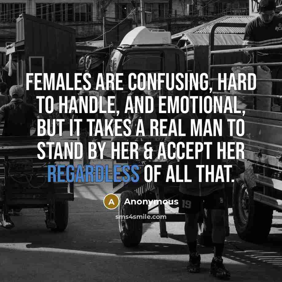 “Females are confusing, hard to handle, and emotional, But it takes a real man to stand by her & accept her regardless of all that.” quote by Anonymous