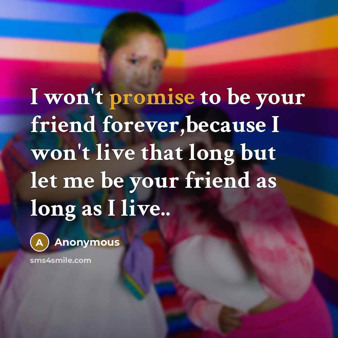 “I won't promise to be your friend forever,because I won't…” quote by Anonymous