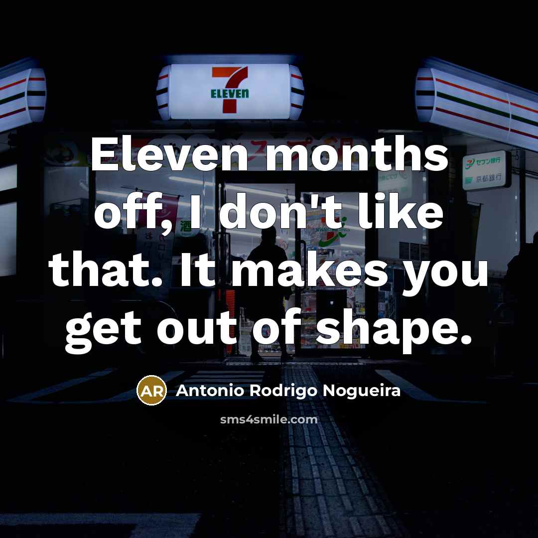 “Eleven months off, I don't like that. It makes you…” quote by Antonio Rodrigo Nogueira