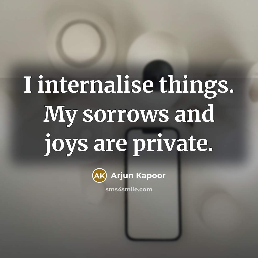 “I internalise things. My sorrows and joys are private.…” quote by Arjun Kapoor