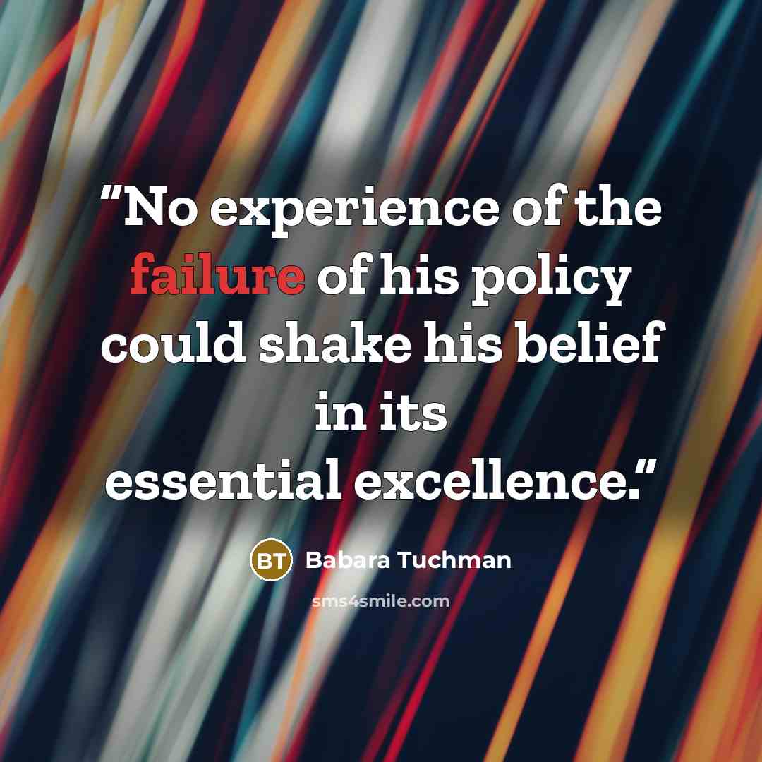 “No experience of the failure of his policy could shake his belief in its essential excellence.” quote by Babara Tuchman