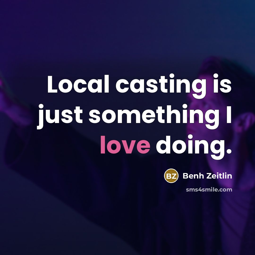 “Local casting is just something I love doing.” quote by Benh Zeitlin