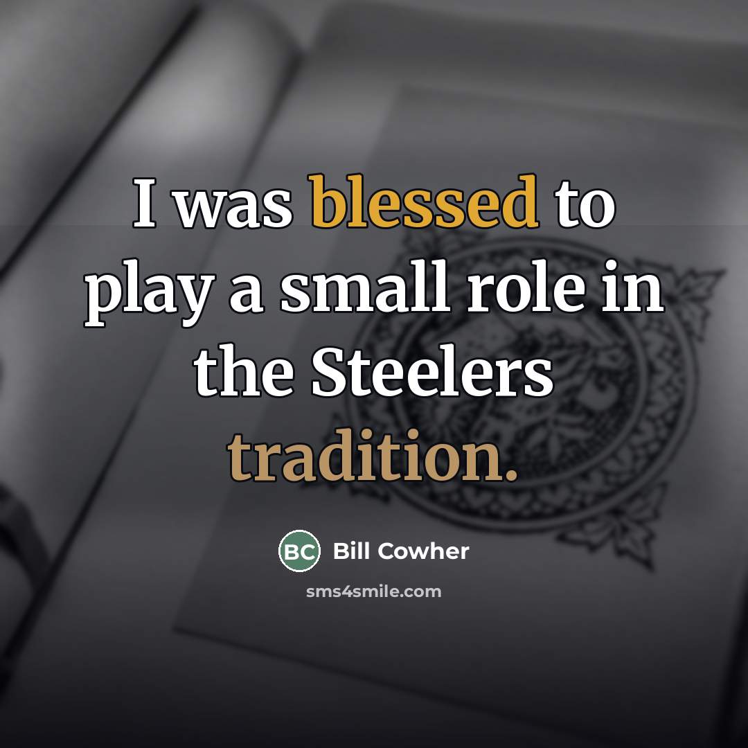 “I was blessed to play a small role in the…” quote by Bill Cowher
