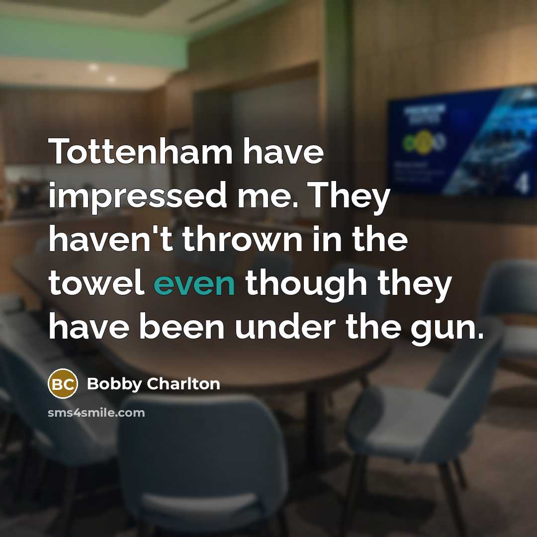 “Tottenham have impressed me. They haven't thrown in the towel…” quote by Bobby Charlton