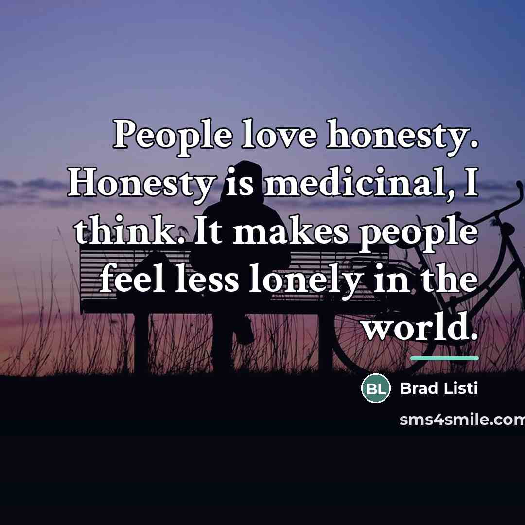 “People love honesty. Honesty is medicinal, I think. It makes…” quote by Brad Listi