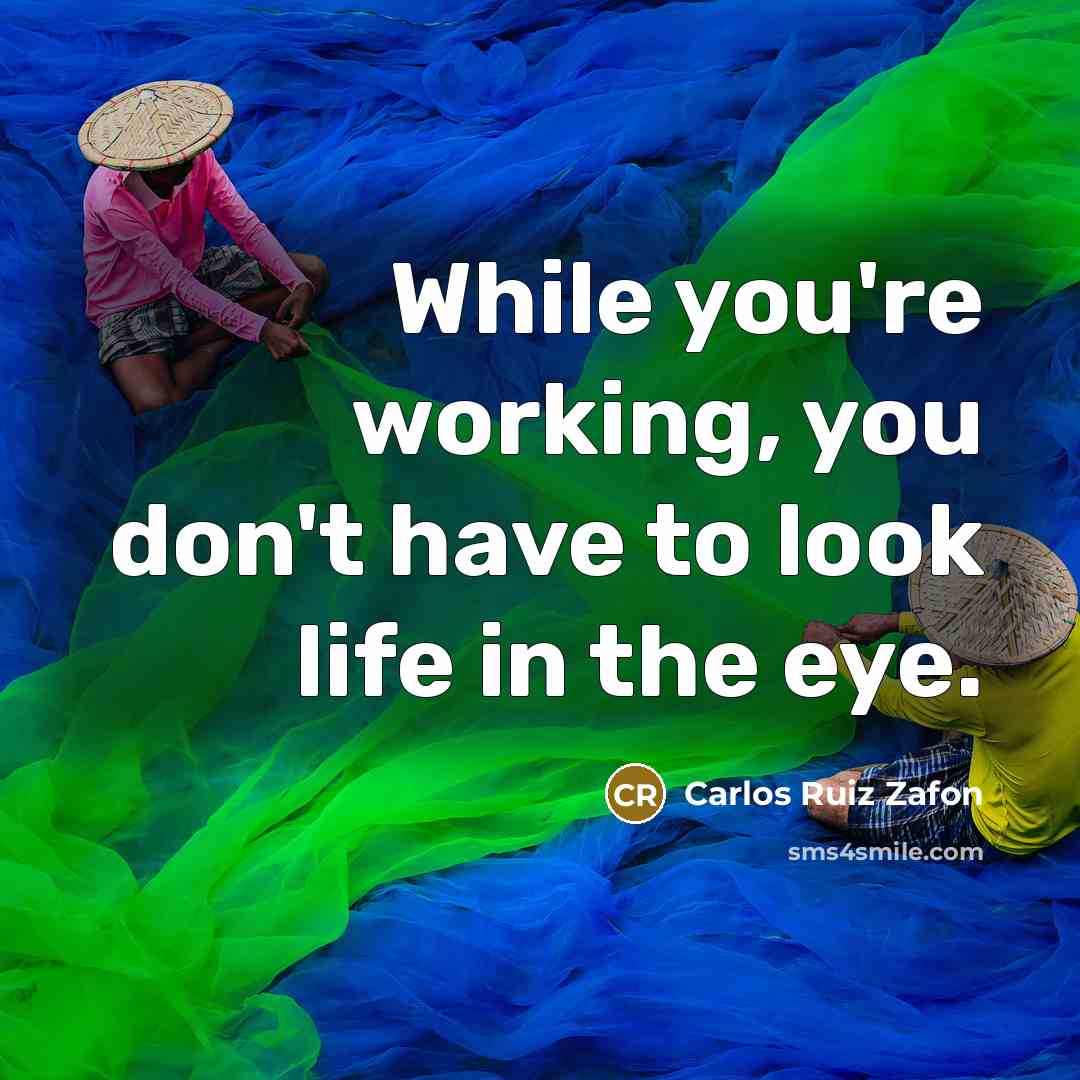 “While you're working, you don't have to look life in…” quote by Carlos Ruiz Zafon