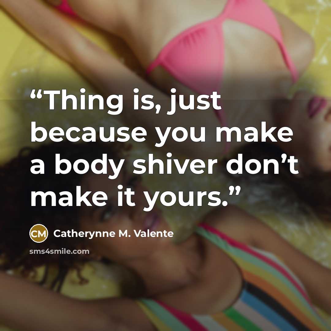 “Thing is, just because you make a body shiver don’t make it yours.” quote by Catherynne M. Valente
