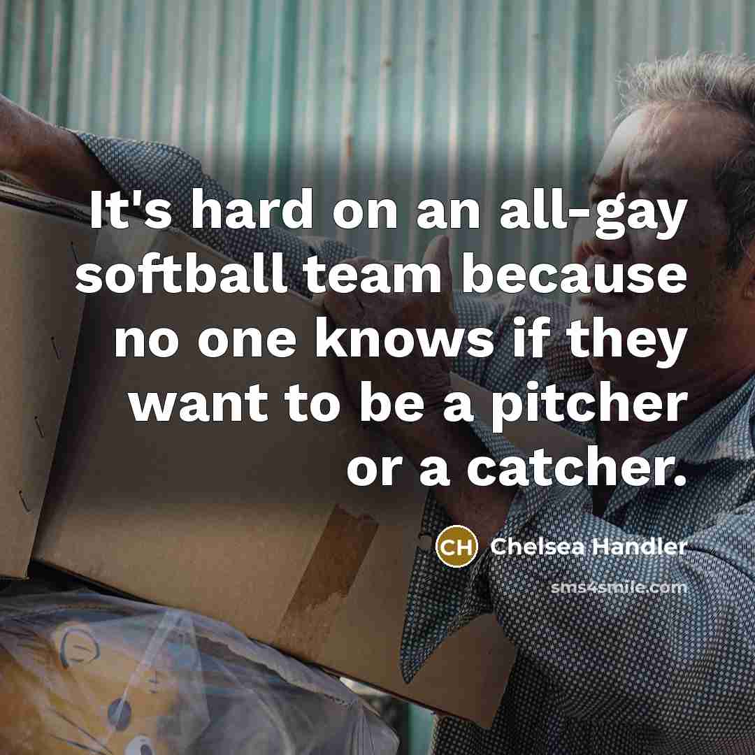 “It's hard on an all-gay softball team because no one…” quote by Chelsea Handler