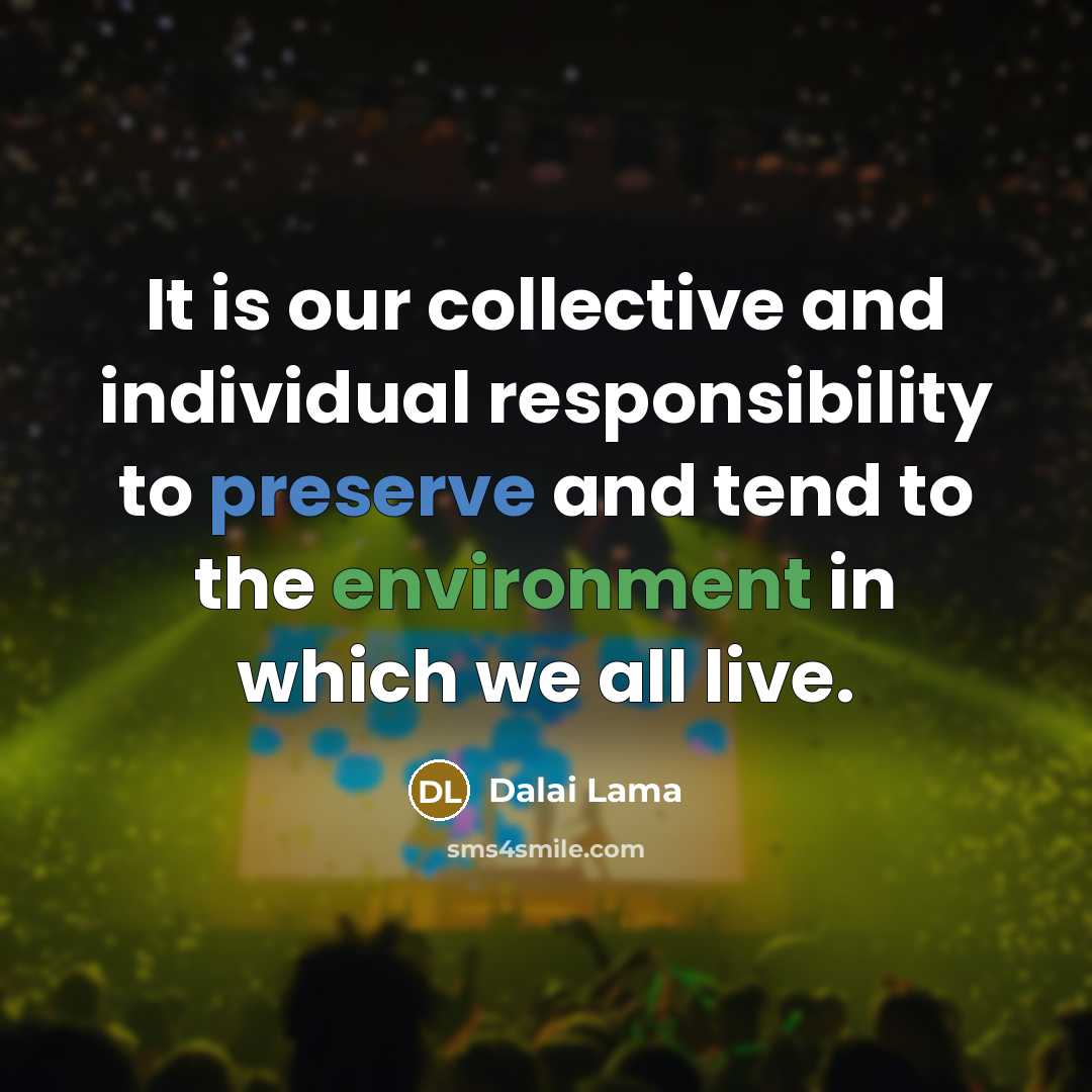 “It is our collective and individual responsibility to preserve and tend to the environment in which we all live.” quote by Dalai Lama