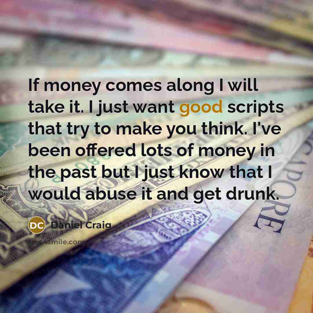 “If money comes along I will take it. I just…” quote by Daniel Craig