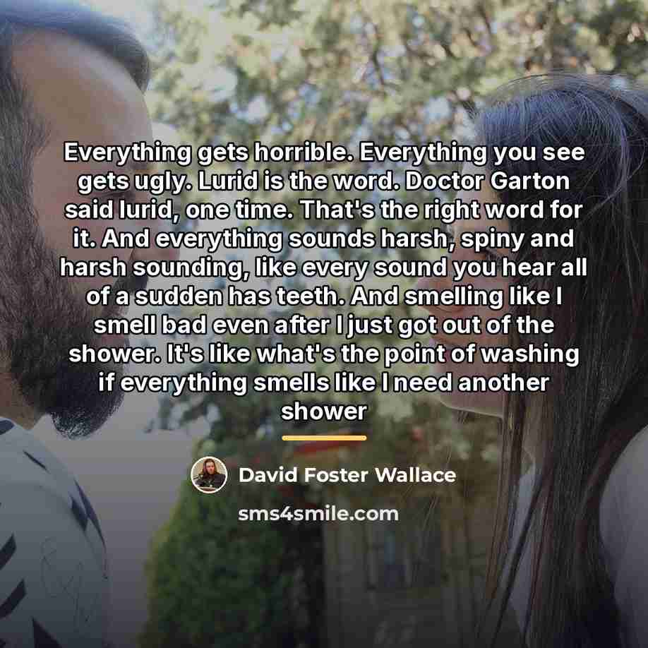 “Everything gets horrible. Everything you see gets ugly. Lurid is…” quote by David Foster Wallace