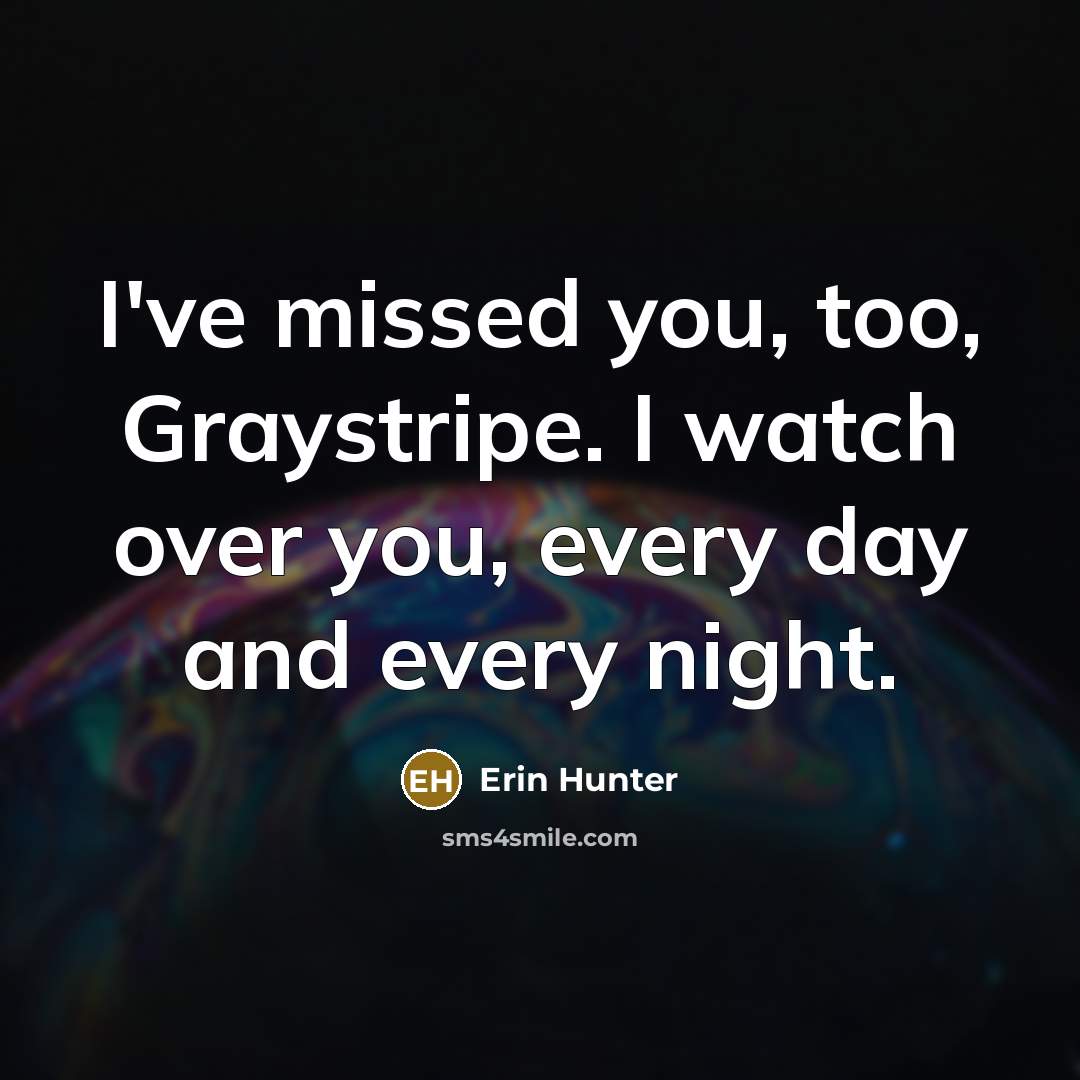 “I've missed you, too, Graystripe. I watch over you, every…” quote by Erin Hunter