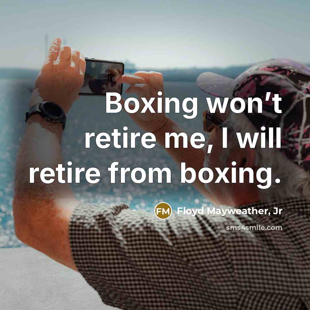 “Boxing won’t retire me, I will retire from boxing.…” quote by Floyd Mayweather, Jr