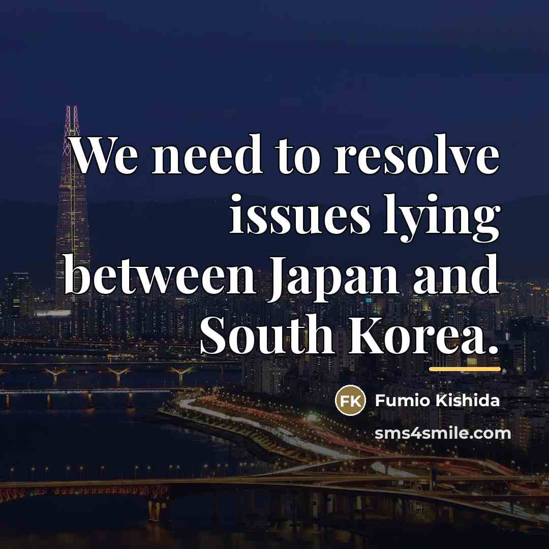 “We need to resolve issues lying between Japan and South…” quote by Fumio Kishida