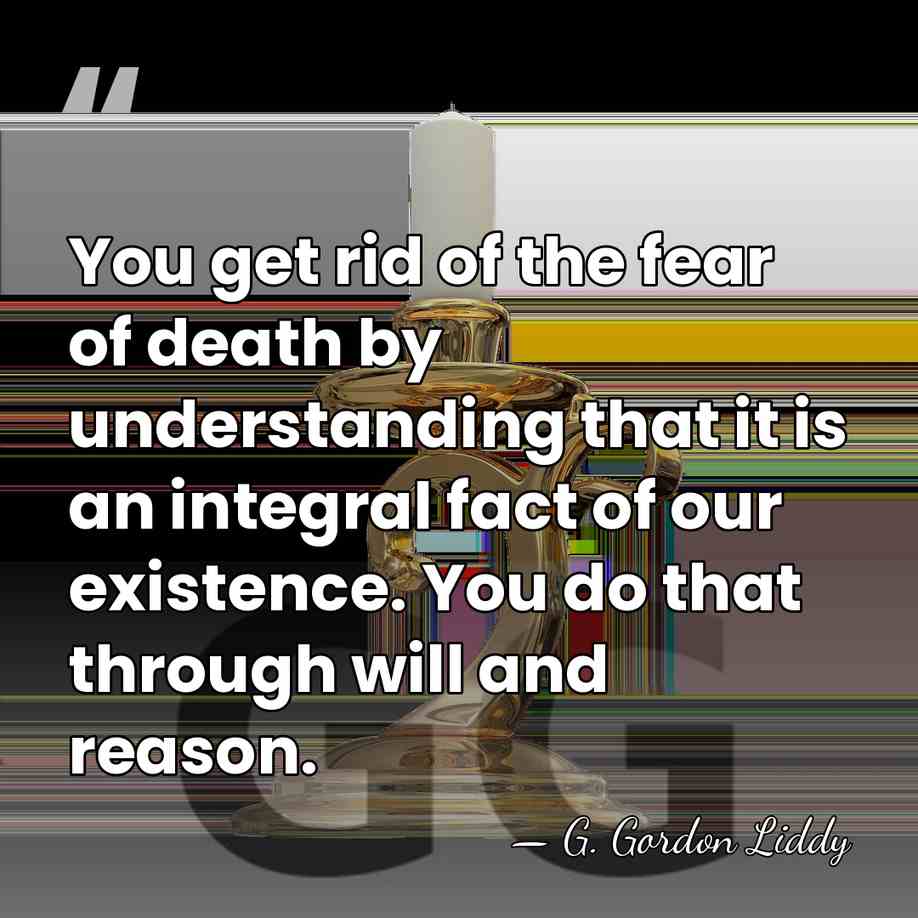 You get rid of the fear of death by understanding that it&hellip; - G. Gordon Liddy