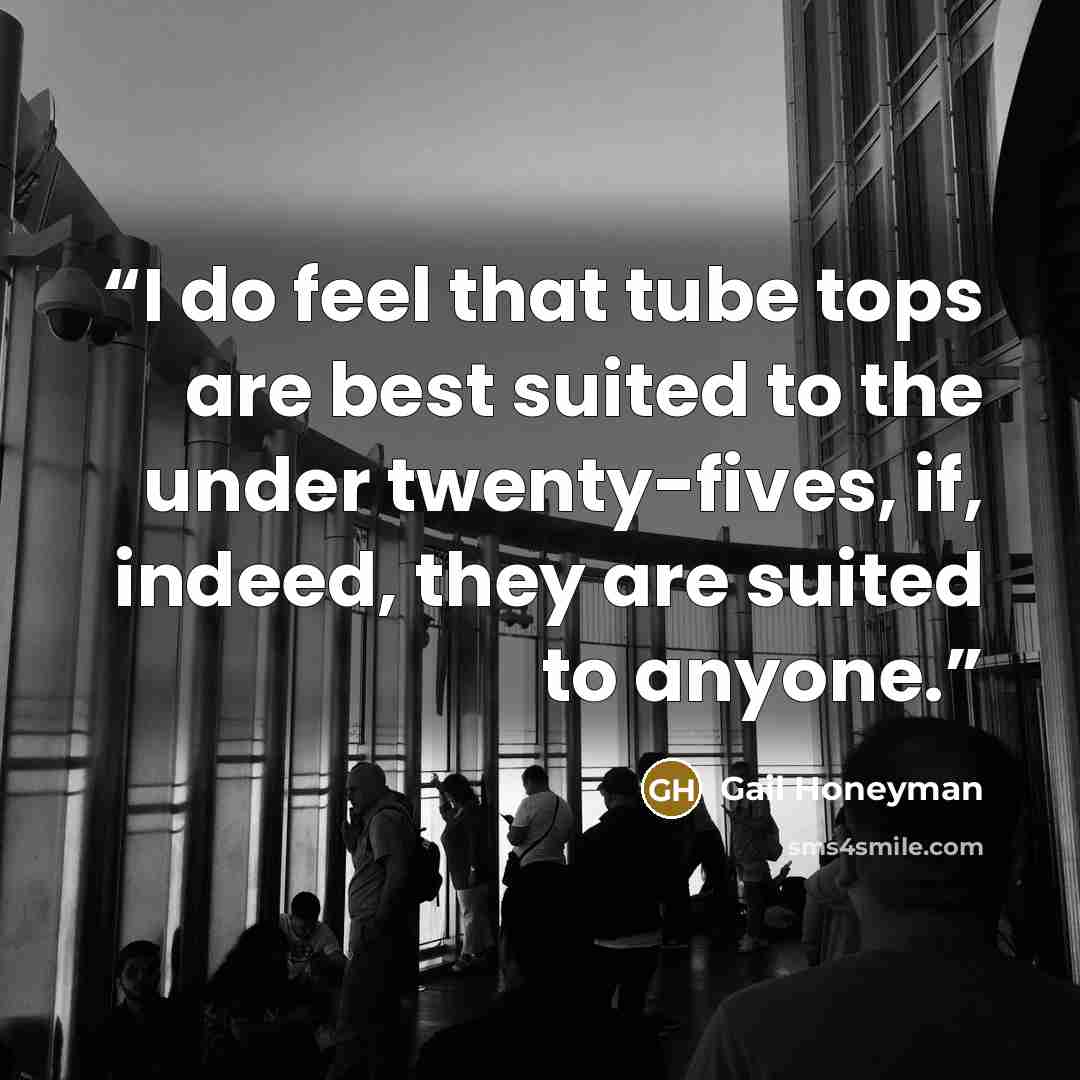 “I do feel that tube tops are best suited to the under twenty-fives, if, indeed, they are suited to anyone.” quote by Gail Honeyman