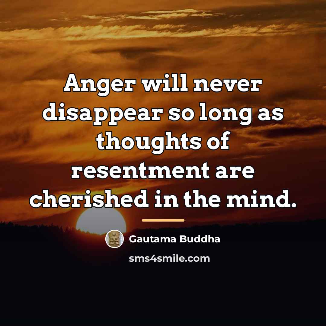 “Anger will never disappear so long as thoughts of resentment…” quote by Gautama Buddha