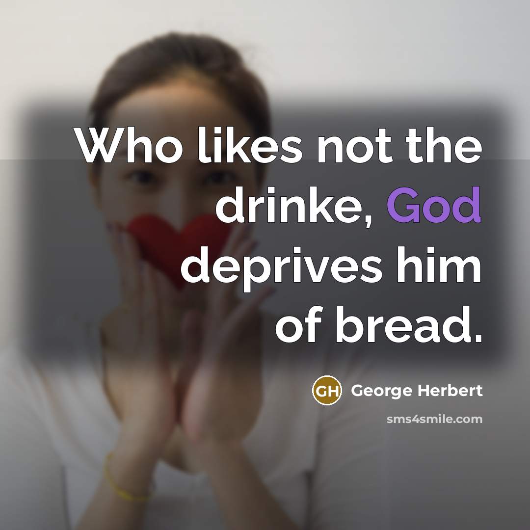 “Who likes not the drinke, God deprives him of bread.…” quote by George Herbert