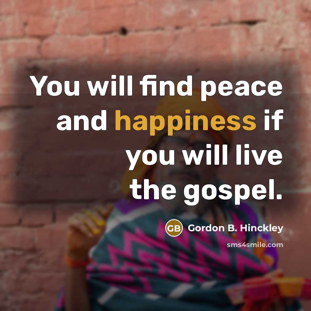 “You will find peace and happiness if you will live…” quote by Gordon B. Hinckley