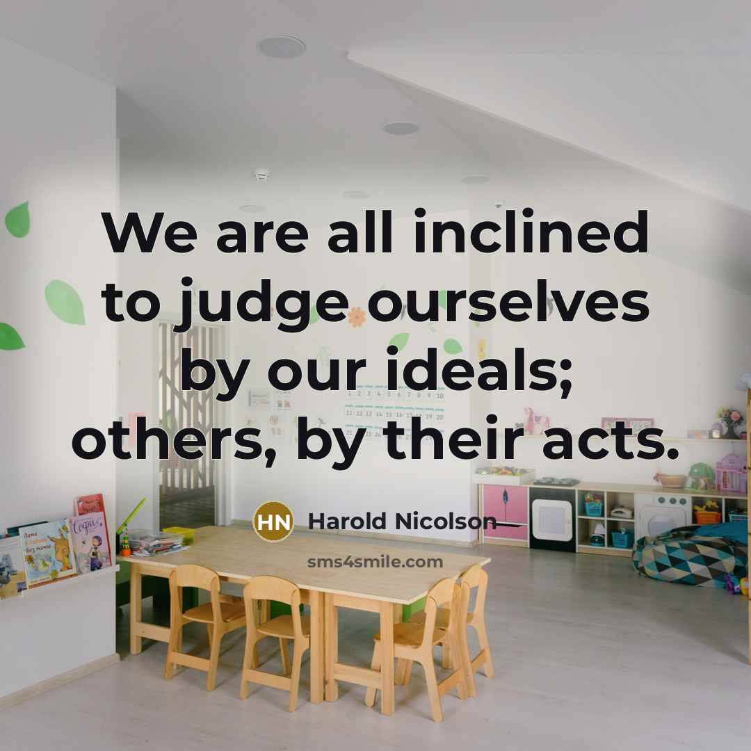 “We are all inclined to judge ourselves by our ideals; others, by their acts.” quote by Harold Nicolson