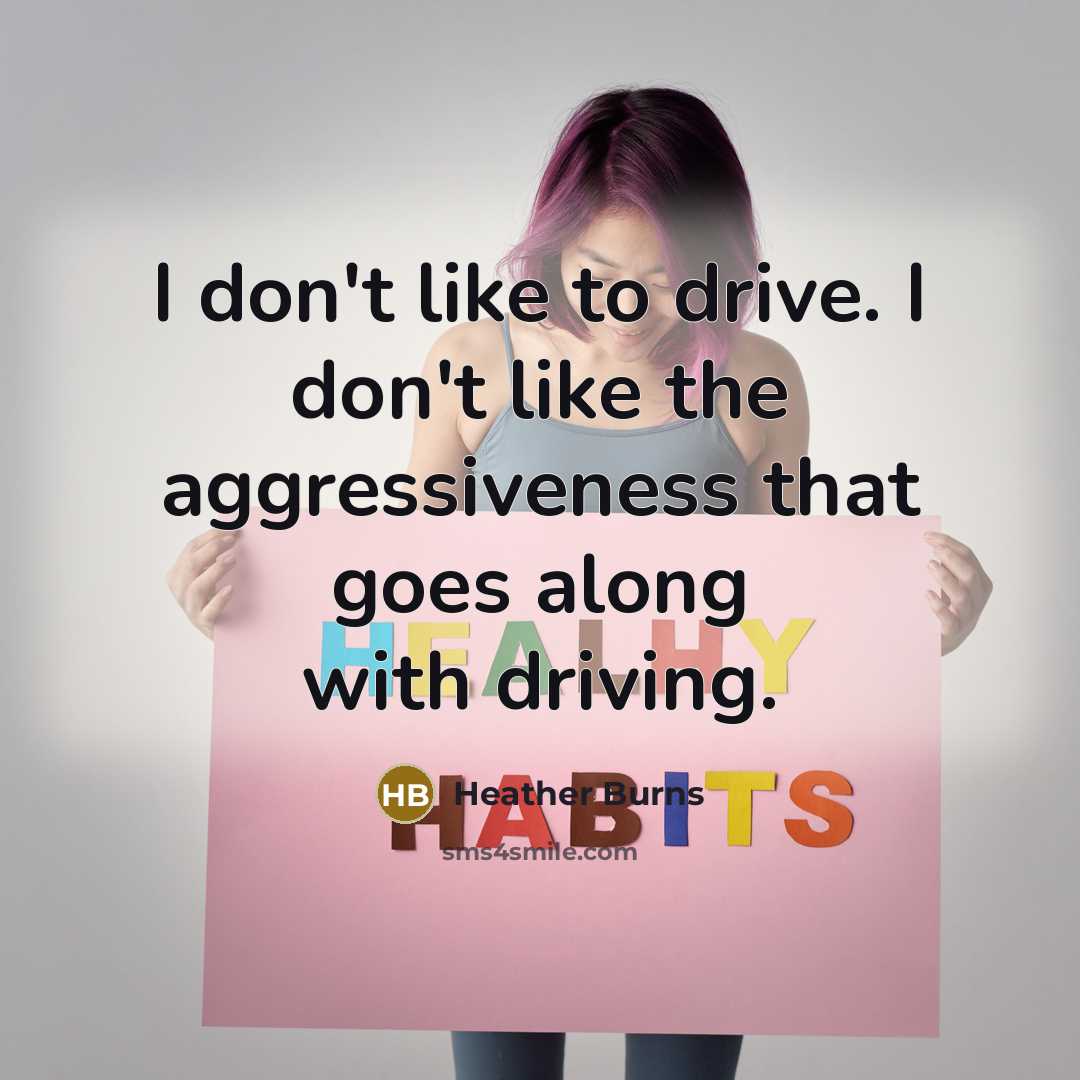 “I don't like to drive. I don't like the aggressiveness…” quote by Heather Burns