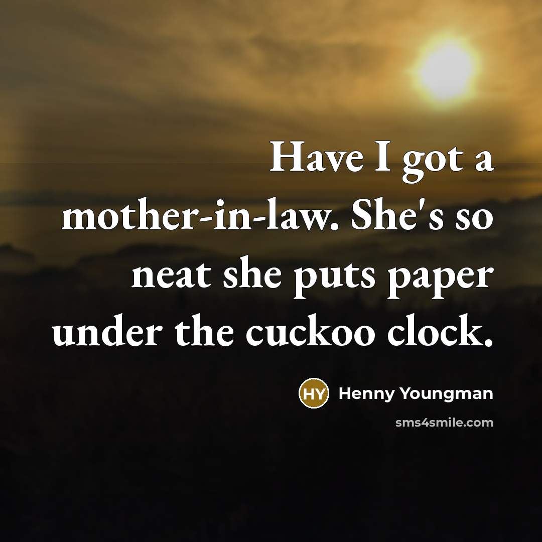“Have I got a mother-in-law. She's so neat she puts…” quote by Henny Youngman
