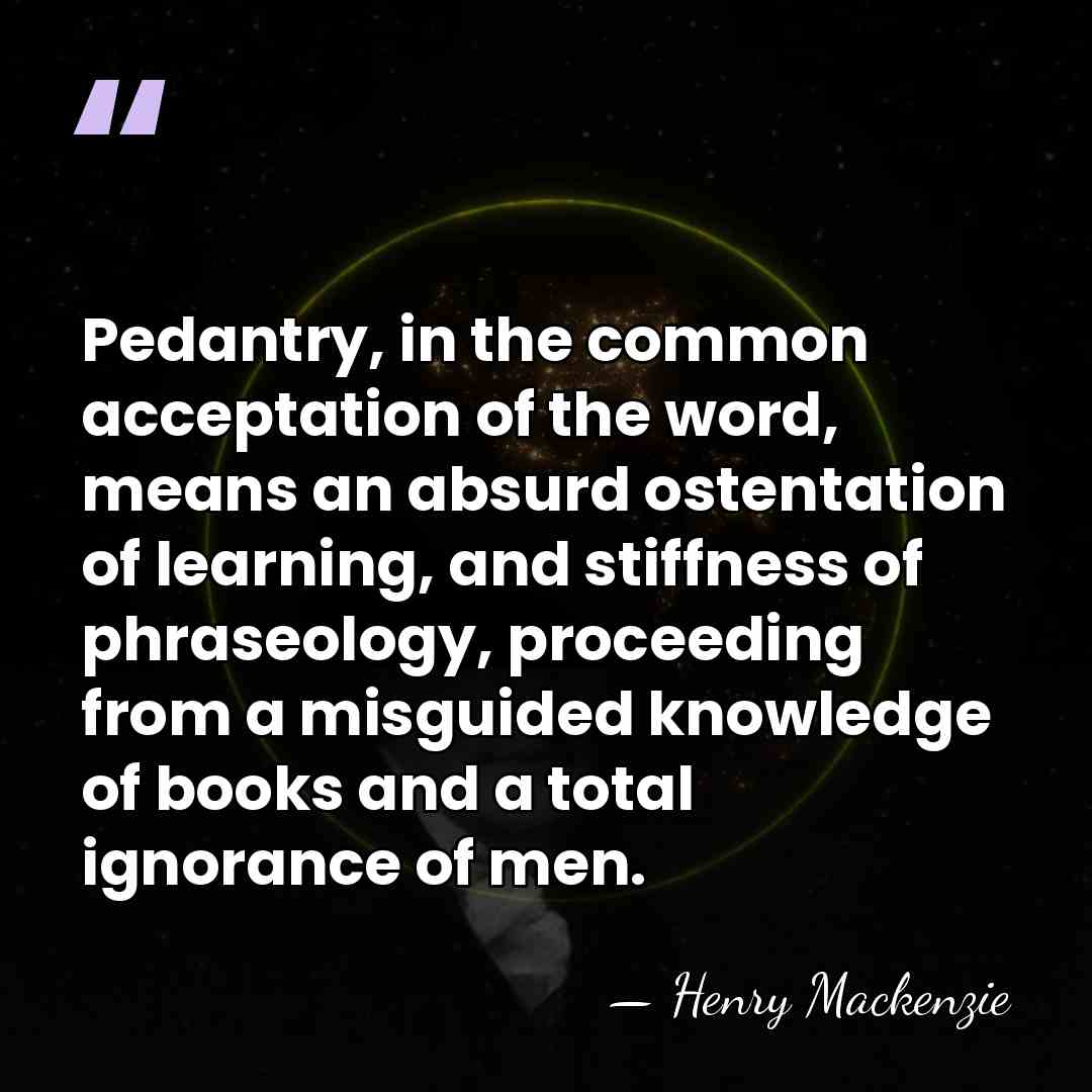 Pedantry, in the common acceptation of the word, means an absurd ostentation&hellip; - Henry Mackenzie