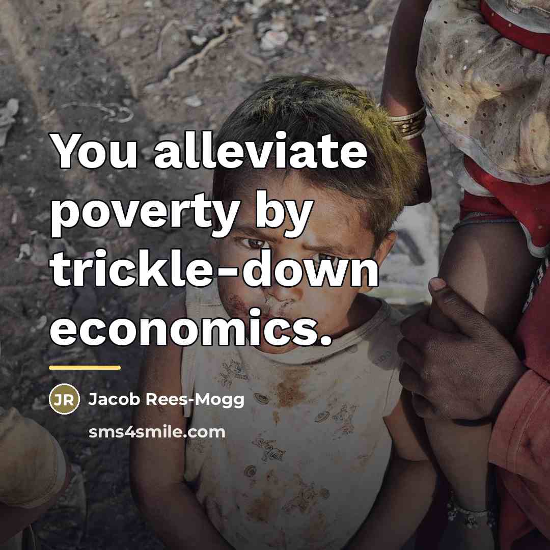 “You alleviate poverty by trickle-down economics.…” quote by Jacob Rees-Mogg