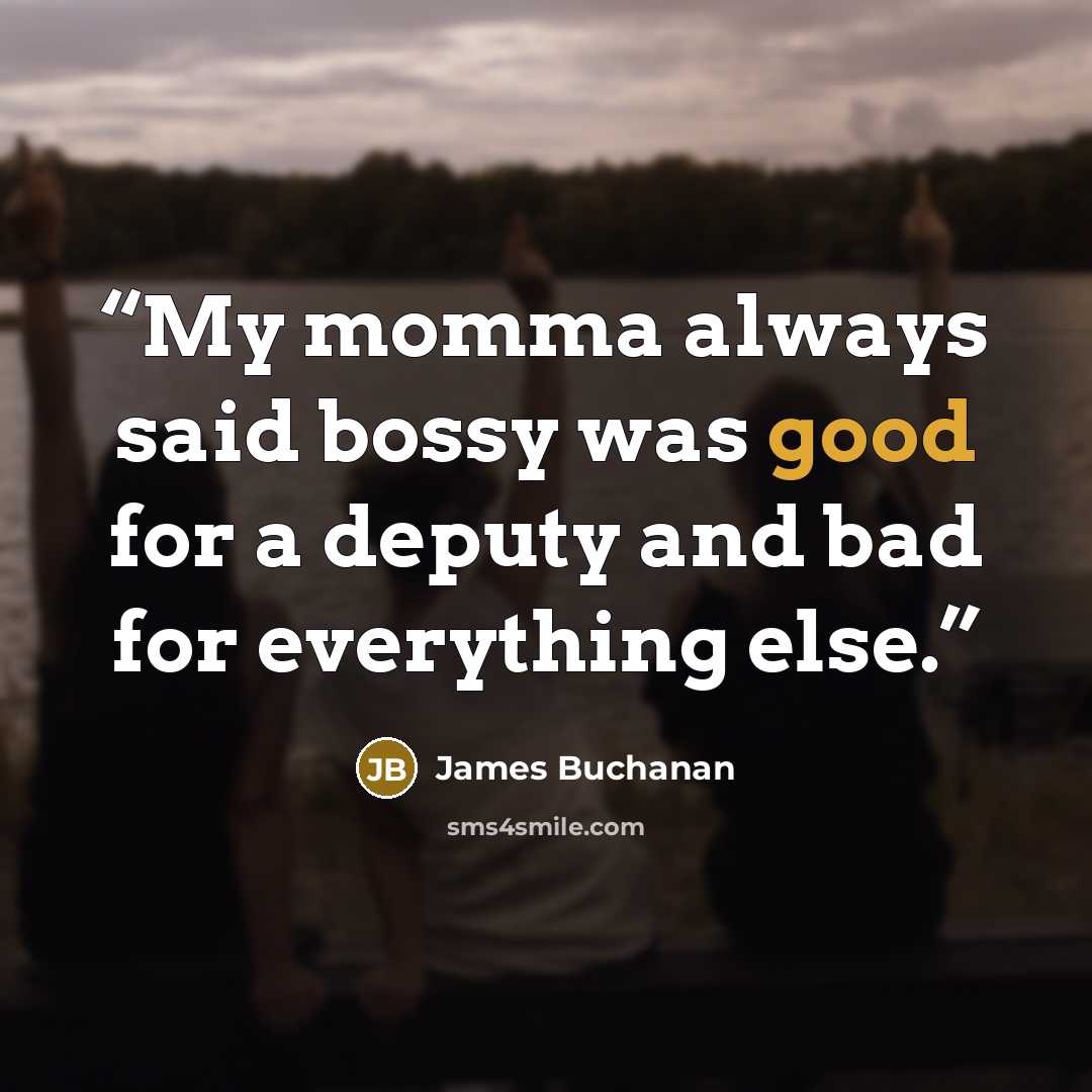 “My momma always said bossy was good for a deputy and bad for everything else.” quote by James Buchanan