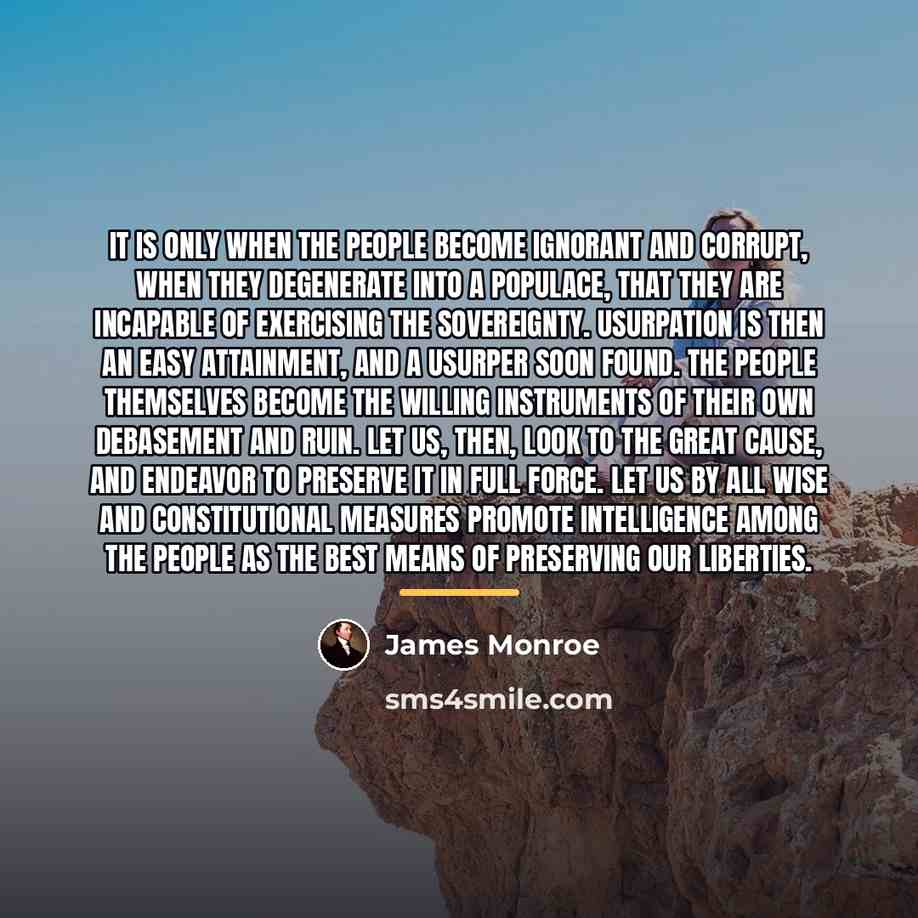 “It is only when the people become ignorant and corrupt,…” quote by James Monroe
