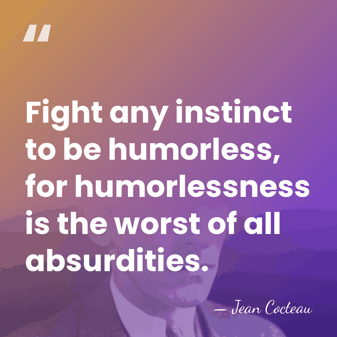 Fight any instinct to be humorless, for humorlessness is the worst of&hellip; - Jean Cocteau