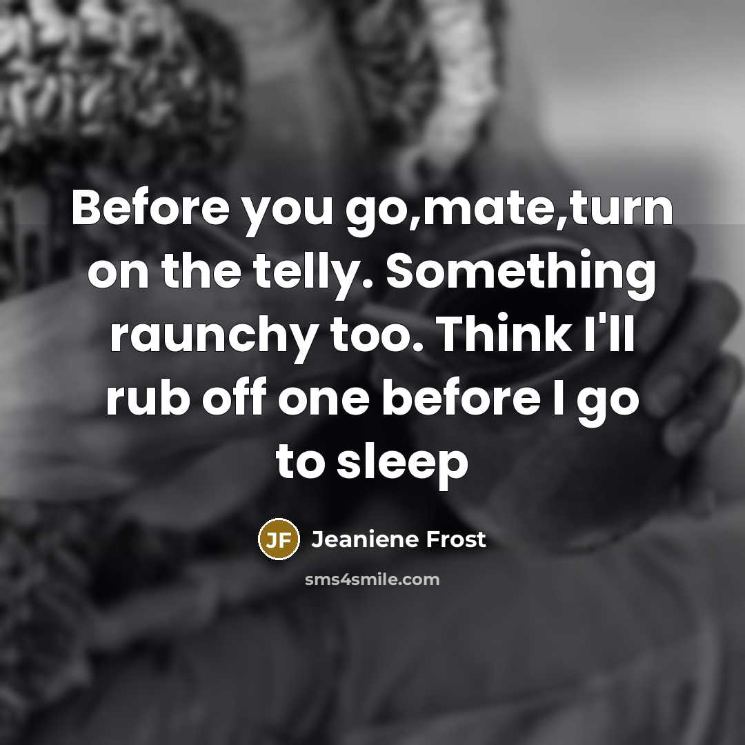 “Before you go,mate,turn on the telly. Something raunchy too. Think…” quote by Jeaniene Frost
