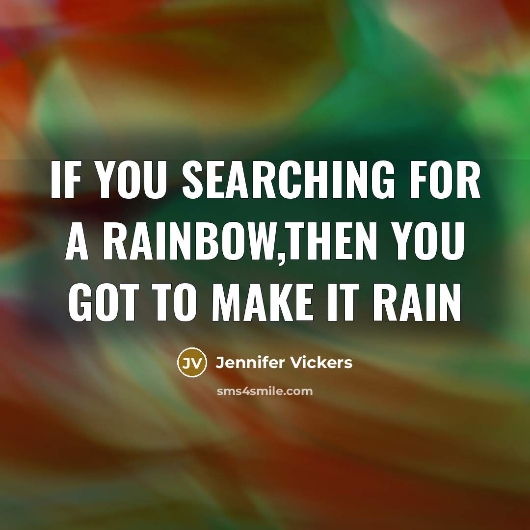 “If you searching for a rainbow,then you got to make…” quote by Jennifer Vickers