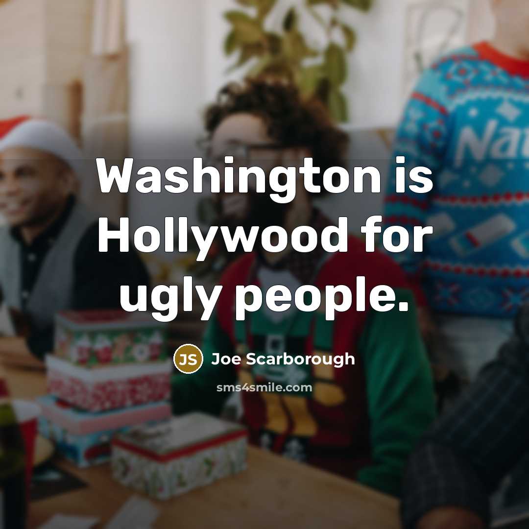 “Washington is Hollywood for ugly people.…” quote by Joe Scarborough