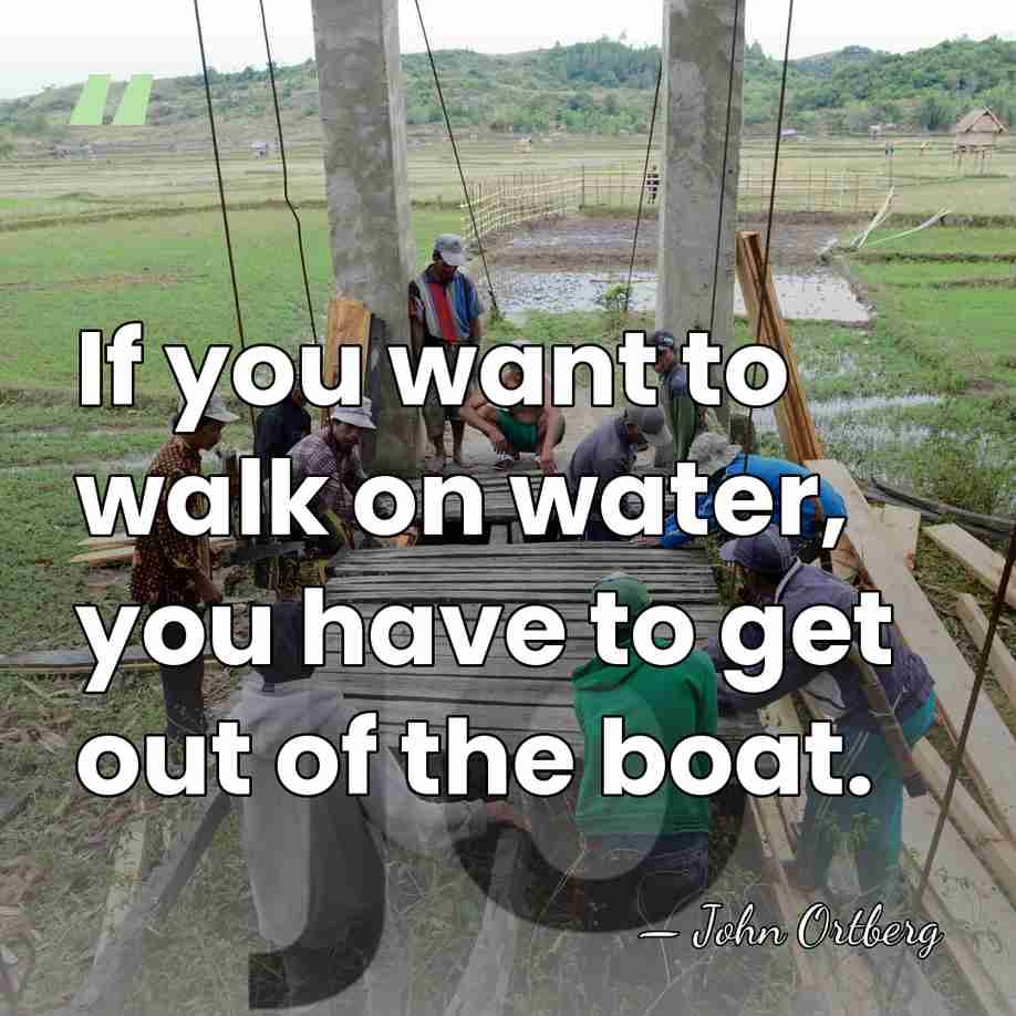 If you want to walk on water, you have to get out&hellip; - John Ortberg