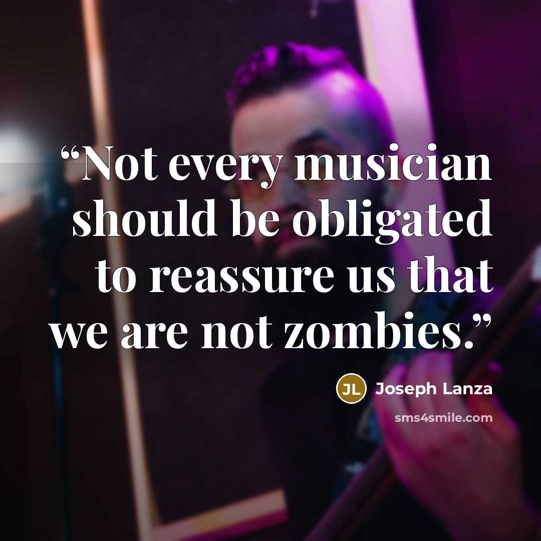“Not every musician should be obligated to reassure us that we are not zombies.” quote by Joseph Lanza