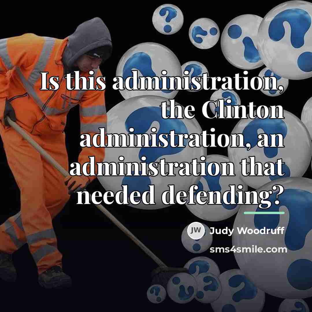 “Is this administration, the Clinton administration, an administration that needed…” quote by Judy Woodruff