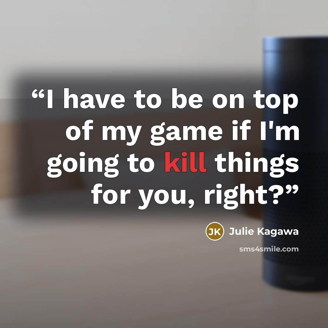 “I have to be on top of my game if I'm going to kill things for you, right?” quote by Julie Kagawa