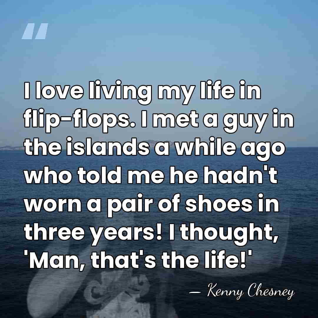 I love living my life in flip-flops. I met a guy in&hellip; - Kenny Chesney