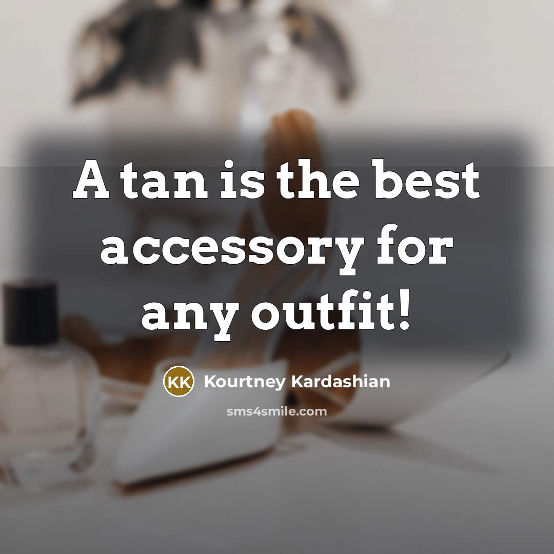 “A tan is the best accessory for any outfit!…” quote by Kourtney Kardashian