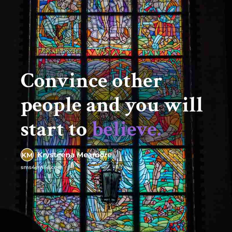 “Convince other people and you will start to believe.” quote by Krysteena Meamore